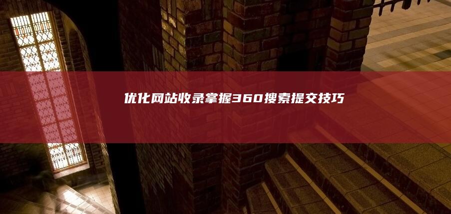 优化网站收录：掌握360搜索提交技巧