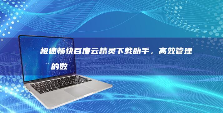 极速畅快：百度云精灵下载助手，高效管理您的数字资源